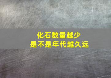 化石数量越少 是不是年代越久远